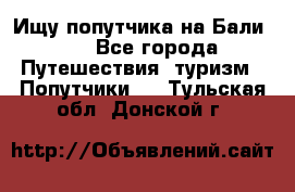 Ищу попутчика на Бали!!! - Все города Путешествия, туризм » Попутчики   . Тульская обл.,Донской г.